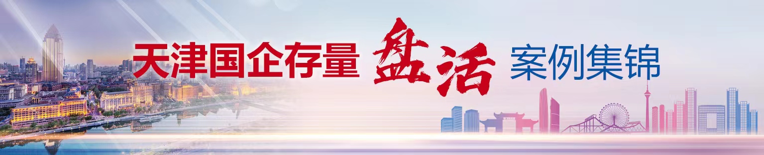 天津國(guó)企存量盤(pán)活案例集錦